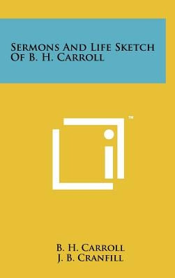 Sermons And Life Sketch Of B. H. Carroll by Carroll, B. H.