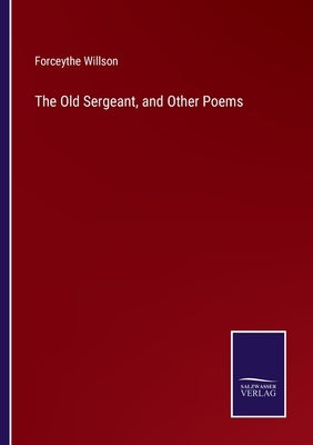 The Old Sergeant, and Other Poems by Willson, Forceythe