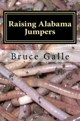 Raising Alabama Jumpers: The Best Yard and Garden Earthworm by Galle, Bruce