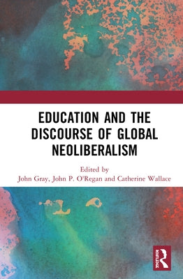 Education and the Discourse of Global Neoliberalism by Gray, John