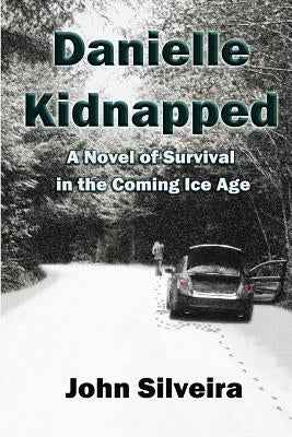 Danielle Kidnapped: A Novel of Survival in the Coming Ice Age by Silveira, John