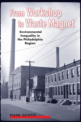 From Workshop to Waste Magnet: Environmental Inequality in the Philadelphia Region by Sicotte, Diane