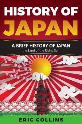 History of Japan: A Brief History of Japan - The Land of the Rising Sun by Collins, Eric