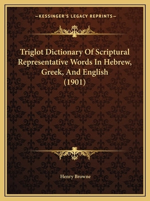 Triglot Dictionary Of Scriptural Representative Words In Hebrew, Greek, And English (1901) by Browne, Henry