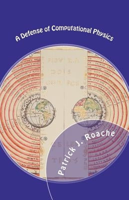 A Defense of Computational Physics by Roache, Patrick J.