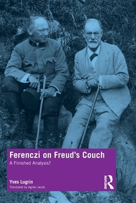 Ferenczi on Freud's Couch: A Finished Analysis? by Lugrin, Yves