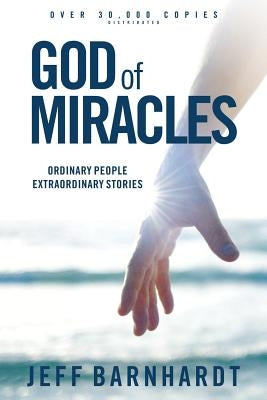 God of Miracles: Ordinary People Extraordinary Stories by Barnhardt, Jeff