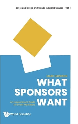 What Sponsors Want: An Inspirational Guide for Event Marketers by Harrison, Mark