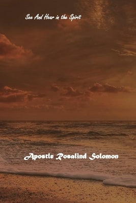 See and Hear in the Spirit by Solomon, Apostle Rosalind