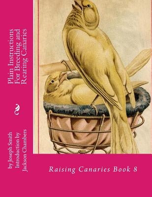 Plain Instructions For Breeding and Rearing Canaries: Raising Canaries Book 8 by Chambers, Jackson