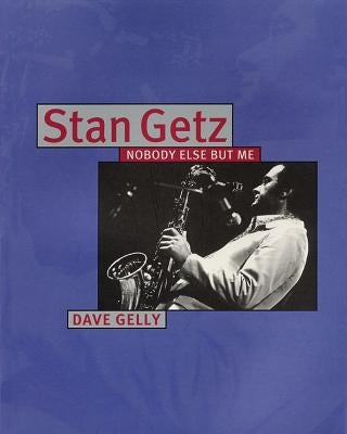 Stan Getz: Nobody Else But Me by Gelly, Dave
