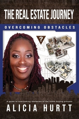 The Real Estate Journey Overcoming Obstacles: A Guide to Overcoming Obstacles of the Home Buying Process by Hurtt, Alicia