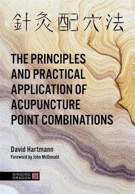 The Principles and Practical Application of Acupuncture Point Combinations by Hartmann, David