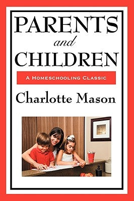 Parents and Children: Volume II of Charlotte Mason's Homeschooling Series by Mason, Charlotte