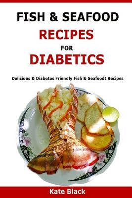 Fish & Seafood Recipes For Diabetics: Delicious & Diabetes Friendly Fish & Seafoodt Recipes by Black, Kate