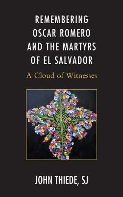 Remembering Oscar Romero and the Martyrs of El Salvador: A Cloud of Witnesses by Thiede, John