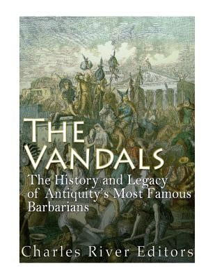The Vandals: The History and Legacy of Antiquity's Most Famous Barbarians by Charles River Editors