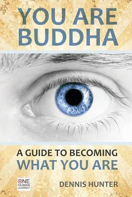 You Are Buddha: A Guide to Becoming What You Are by Hunter, Dennis