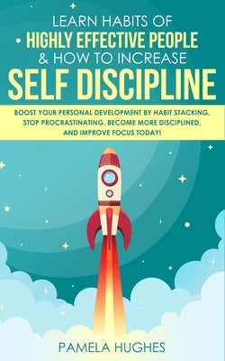 Learn Habits of Highly Effective People & How to Increase Self Discipline: Boost Your Personal Development by Habit Stacking, Stop Procrastinating, Be by Hughes, Pamela