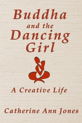 Buddha and the Dancing Girl: A Creative Life by Jones, Catherine Ann