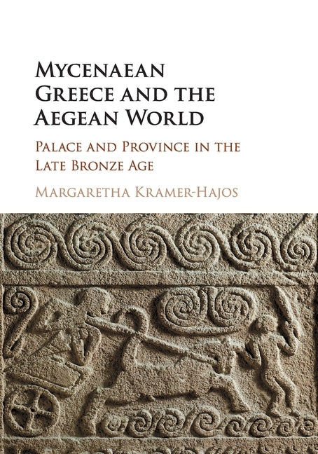 Mycenaean Greece and the Aegean World: Palace and Province in the Late Bronze Age by Kramer-Hajos, Margaretha
