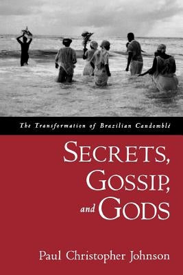 Secrets, Gossip, and Gods: The Transformation of Brazilian Candombl? by Johnson, Paul Christopher