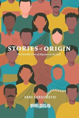Stories of Origin: The Invisible Lives of Migrant in the Gulf by Saraswathi, Vani