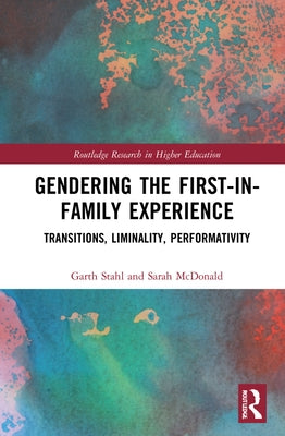 Gendering the First-In-Family Experience: Transitions, Liminality, Performativity by Stahl, Garth