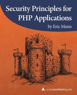 Security Principles for PHP Applications: A php[architect] guide by Mann, Eric