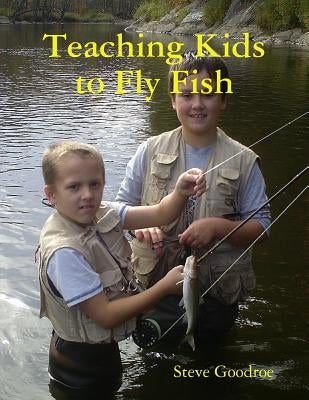 Teaching Kids to Fly Fish by Goodroe, Steve