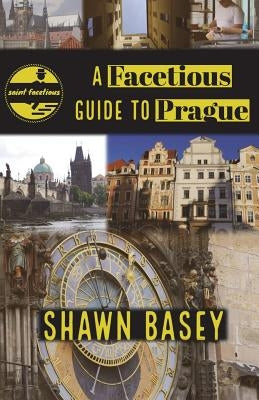 A Facetious Guide to Prague: Travel, history, and wit all in a nice roll of trdelnik by Basey, Shawn