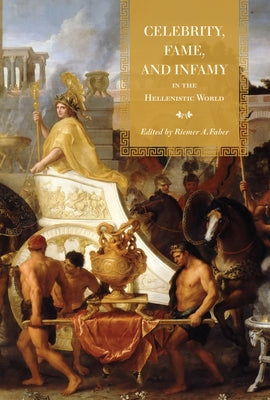 Celebrity, Fame, and Infamy in the Hellenistic World by Faber, Riemer
