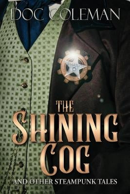 The Shining Cog and Other Steampunk Tales by Coleman, Doc