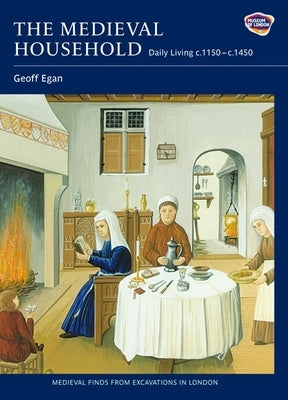 The Medieval Household: Daily Living C.1150-C.1450 by Egan, Geoff