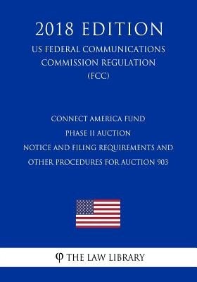 Connect America Fund - Phase II Auction - Notice and Filing Requirements and Other Procedures for Auction 903 (US Federal Communications Commission Re by The Law Library