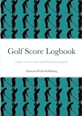 Golf Score Logbook: Golfer's Course Scores and Performance Journal by World Publishing, Dubreck