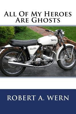 All Of My Heroes Are Ghosts by Wern, Robert a.