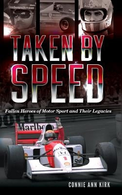 Taken by Speed: Fallen Heroes of Motor Sport and Their Legacies by Kirk, Connie Ann