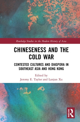 Chineseness and the Cold War: Contested Cultures and Diaspora in Southeast Asia and Hong Kong by Taylor, Jeremy E.