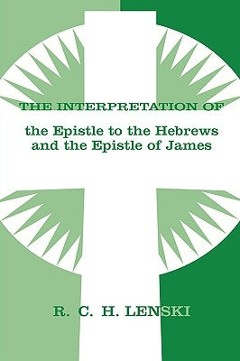 The Interpretation of the Epistle to the Hebrews and the Epistle of James by Lenski, Richard C. H.