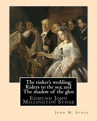 The tinker's wedding; Riders to the sea; and The shadow of the glen. By: John M. Synge: The Tinker's Wedding is a two-act play by the Irish playwright by Synge, John M.