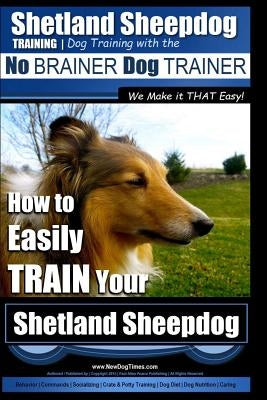 Shetland Sheepdog Training - Dog Training with the No BRAINER Dog TRAINER We make it THAT Easy!: How to EASILY TRAIN Your Shetland Sheepdog by Pearce, Paul Allen