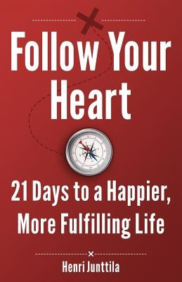 Follow Your Heart: 21 Days to a Happier, More Fulfilling Life by Junttila, Henri