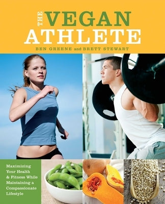 The Vegan Athlete: Maximizing Your Health & Fitness While Maintaining a Compassionate Lifestyle by Greene, Ben
