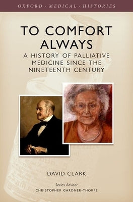 To Comfort Always: A History of Palliative Care by Clark, David