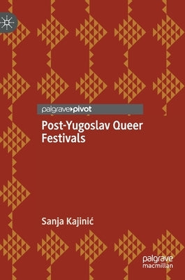 Post-Yugoslav Queer Festivals by Kajinic, Sanja