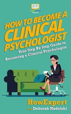 How To Become a Clinical Psychologist: Your Step-By-Step Guide To Becoming a Clinical Psychologist by Nadolski, Deborah