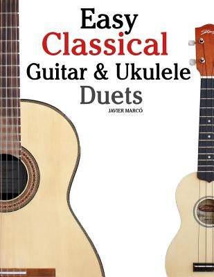 Easy Classical Guitar & Ukulele Duets: Featuring Music of Beethoven, Bach, Wagner, Handel and Other Composers. in Standard Notation and Tablature by Marc