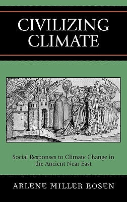 Civilizing Climate: Social Responses to Climate Change in the Ancient Near East by Rosen, Arlene Miller