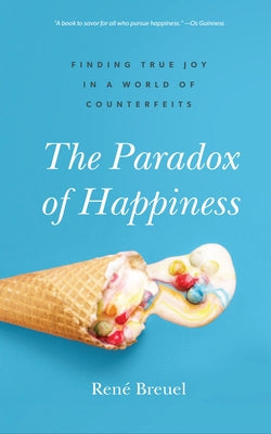 The Paradox of Happiness: Finding True Joy in a World of Counterfeits by Breuel, René
